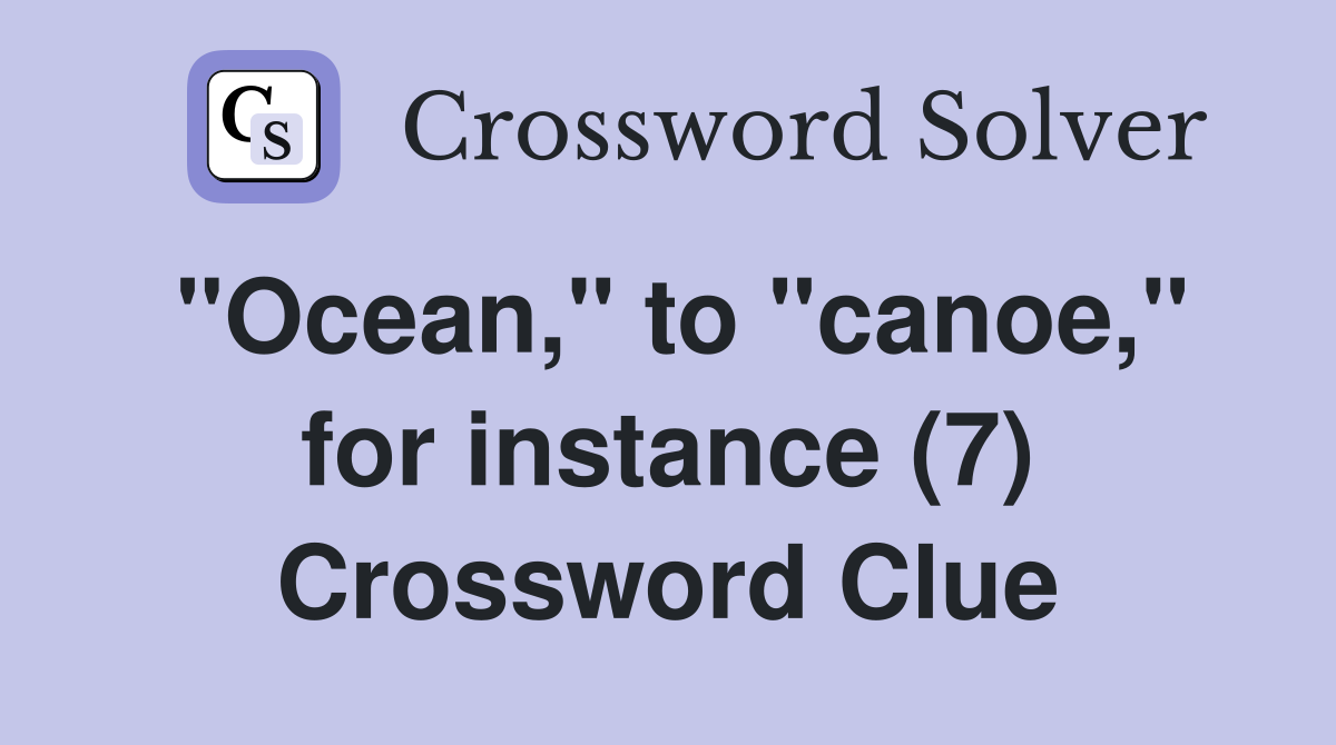 "Ocean," to "canoe," for instance (7) Crossword Clue