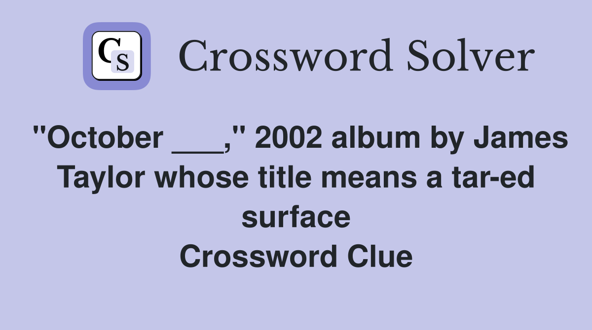 "October ___," 2002 album by James Taylor whose title means a tar-ed surface Crossword Clue