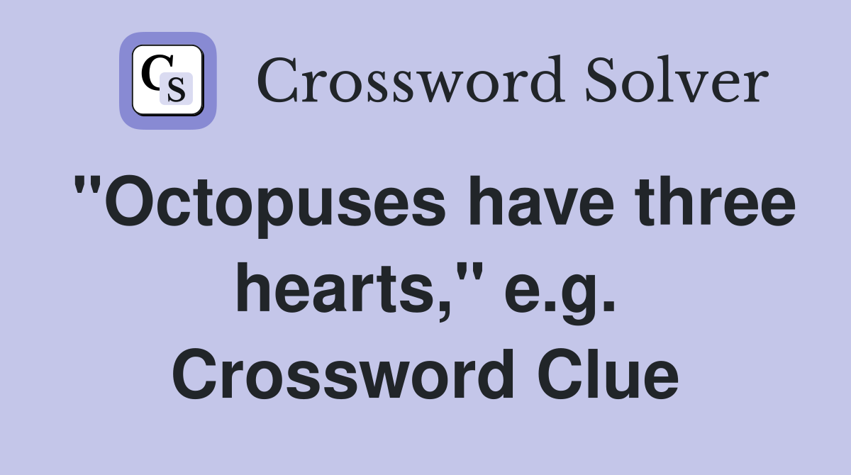 "Octopuses have three hearts," e.g. Crossword Clue
