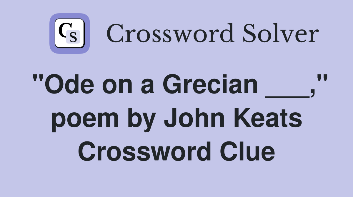 "Ode on a Grecian ___," poem by John Keats Crossword Clue