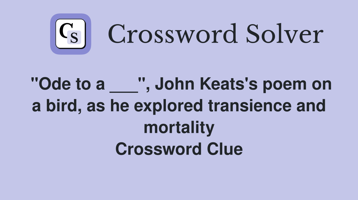 "Ode to a ___", John Keats's poem on a bird, as he explored transience and mortality Crossword Clue