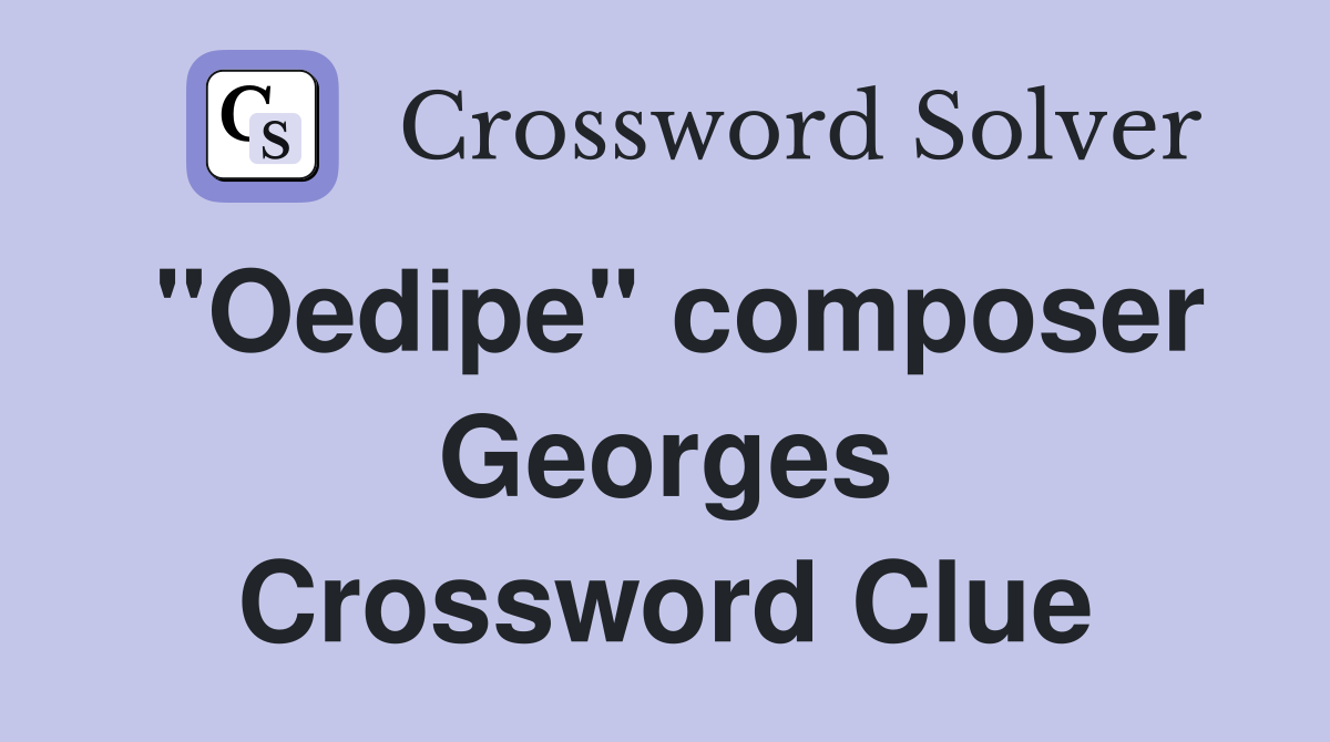 "Oedipe" composer Georges Crossword Clue