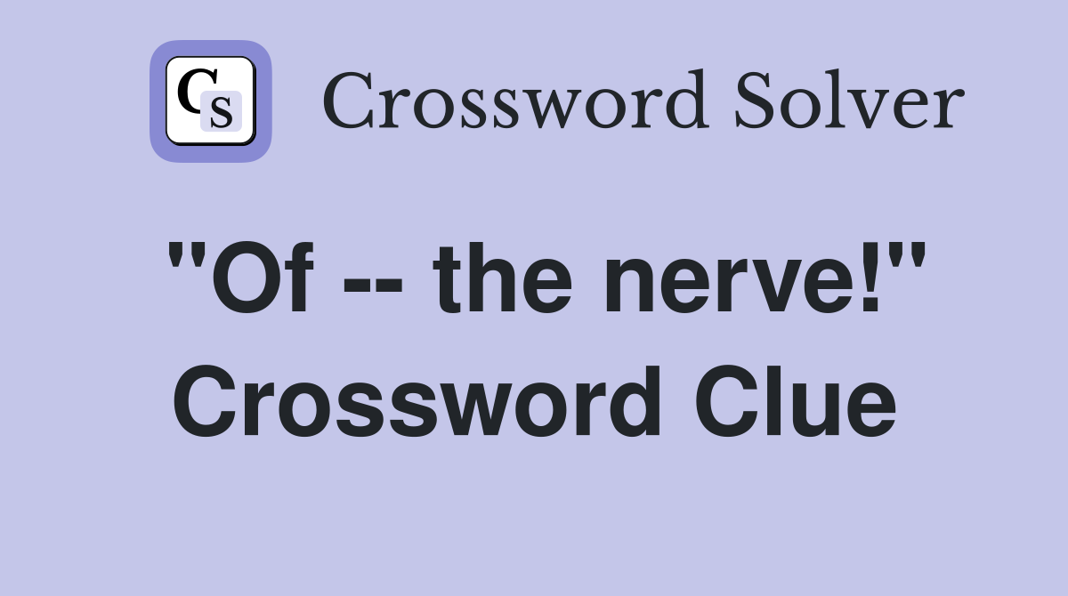 "Of -- the nerve!" Crossword Clue