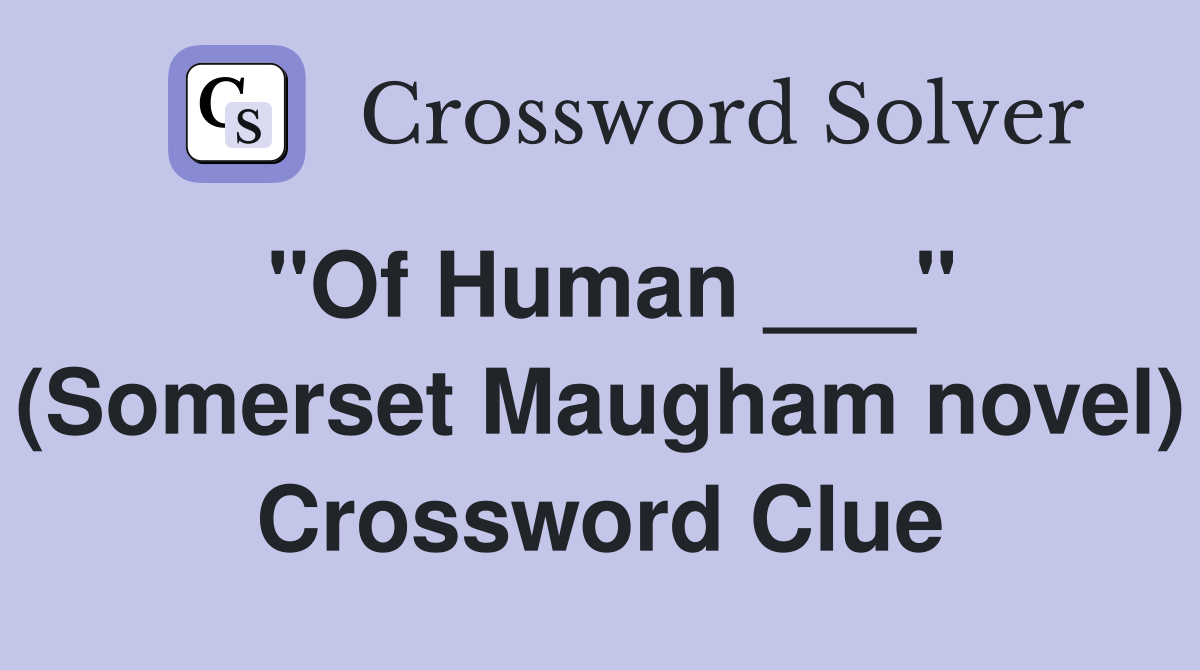 "Of Human ___" (Somerset Maugham novel) Crossword Clue