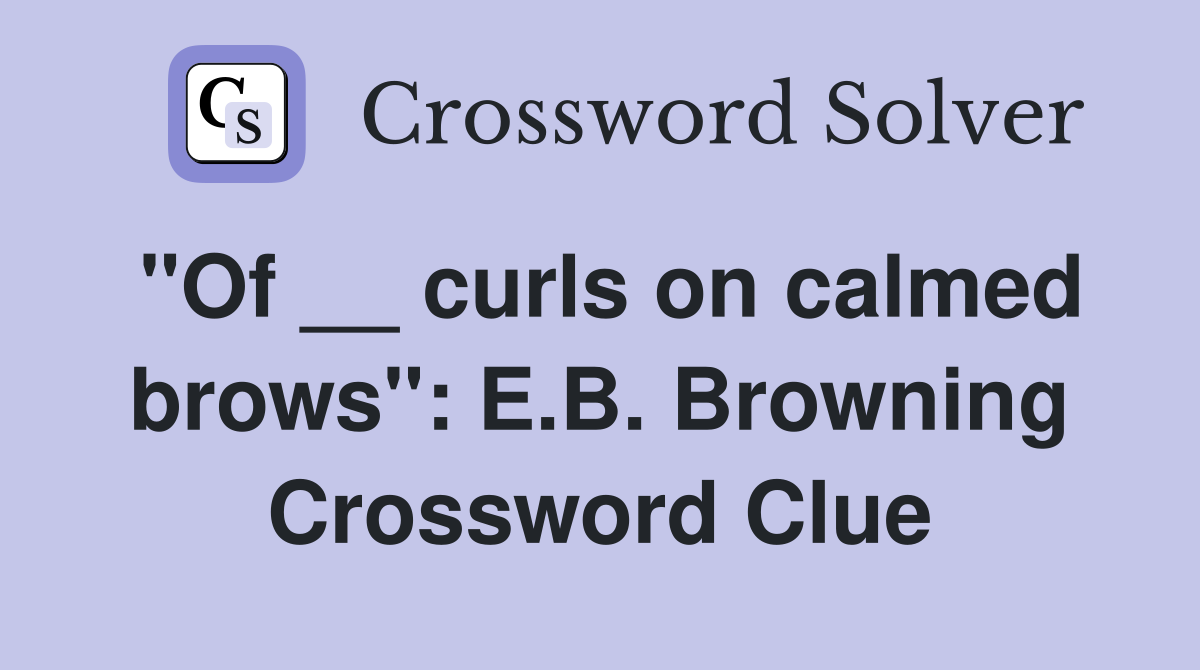 "Of __ curls on calmed brows": E.B. Browning Crossword Clue
