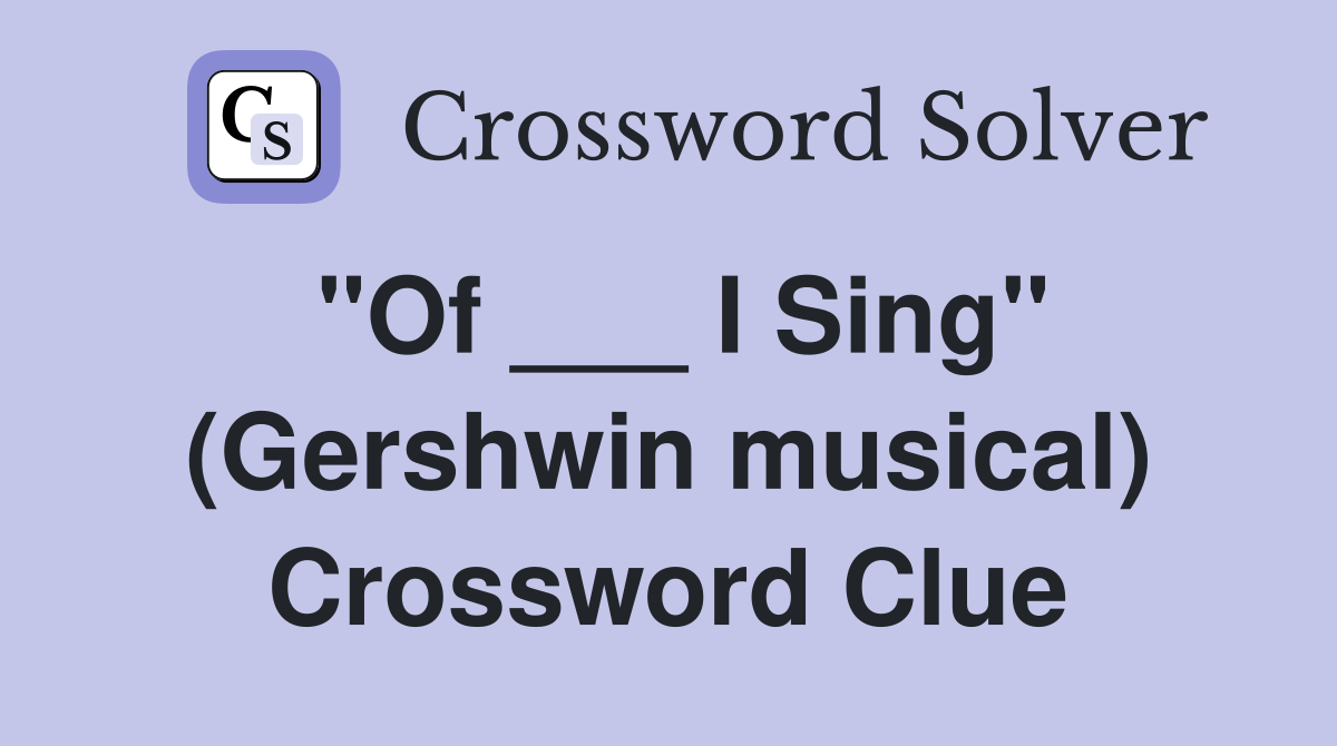 "Of ___ I Sing" (Gershwin musical) Crossword Clue