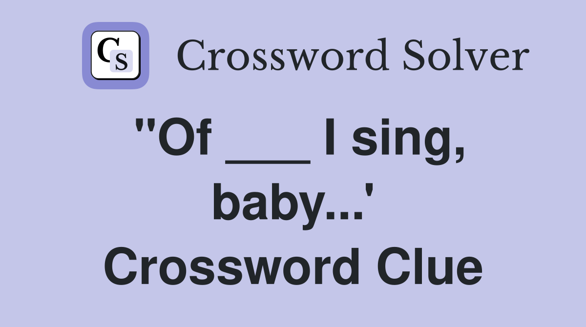 "Of ___ I sing, baby...' Crossword Clue