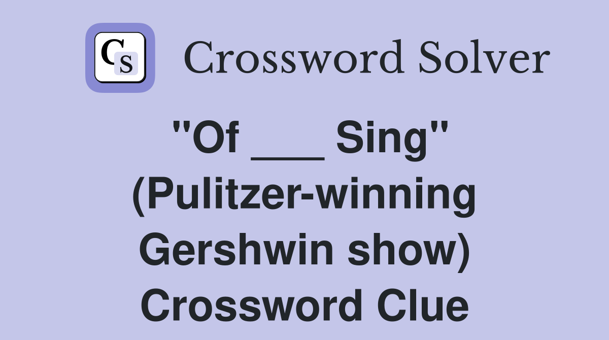 "Of ___ Sing" (Pulitzer-winning Gershwin show) Crossword Clue