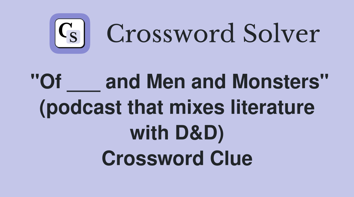 "Of ___ and Men and Monsters" (podcast that mixes literature with D&D) Crossword Clue