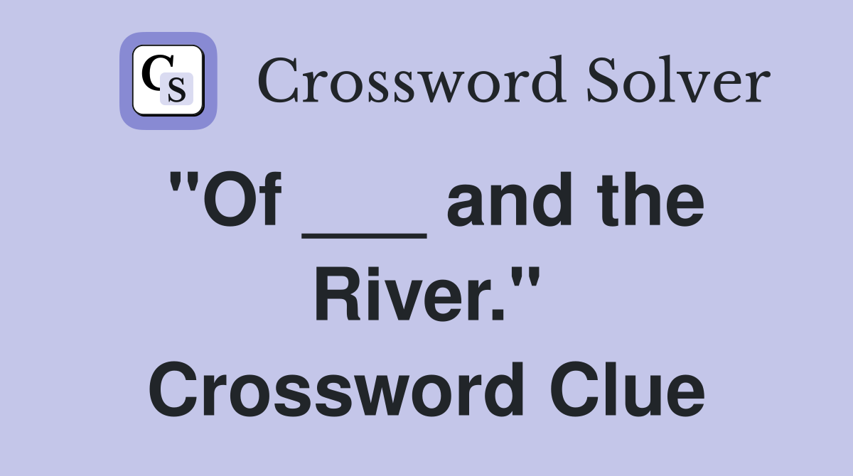 "Of ___ and the River." Crossword Clue