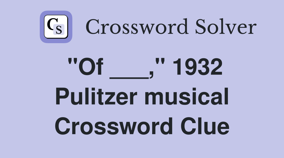 "Of ___," 1932 Pulitzer musical Crossword Clue