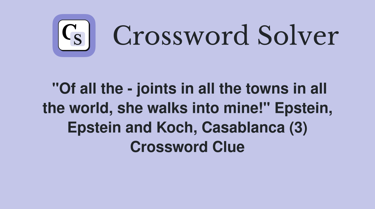 "Of all the - joints in all the towns in all the world, she walks into mine!" Epstein, Epstein and Koch, Casablanca (3) Crossword Clue