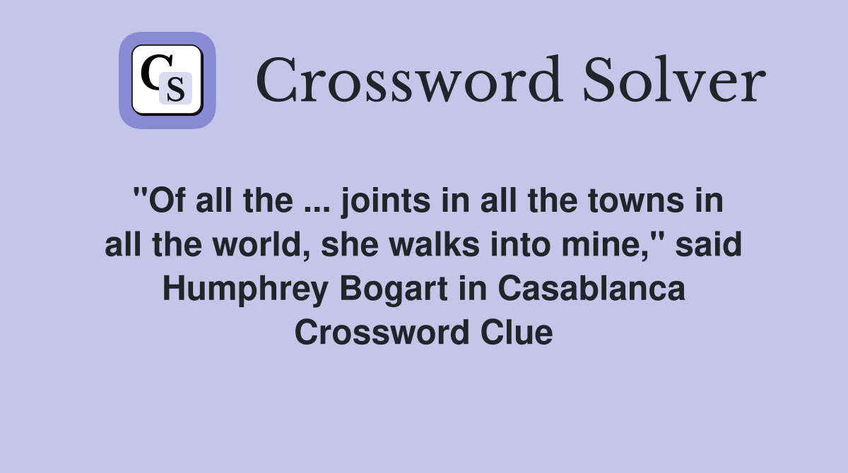 "Of all the ... joints in all the towns in all the world, she walks into mine," said Humphrey Bogart in Casablanca Crossword Clue