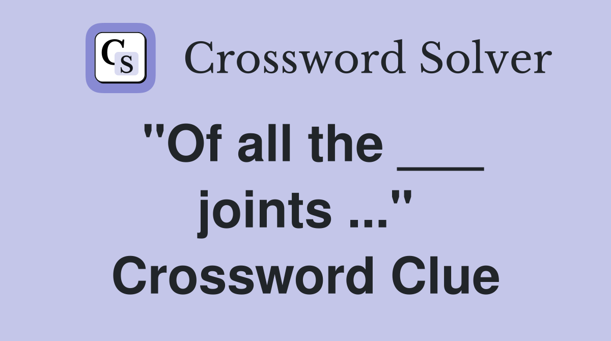 "Of all the ___ joints ..." Crossword Clue