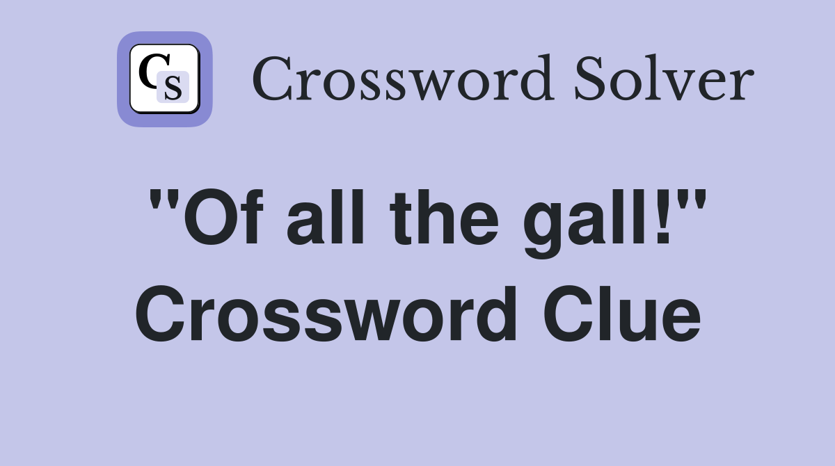 "Of all the gall!" Crossword Clue