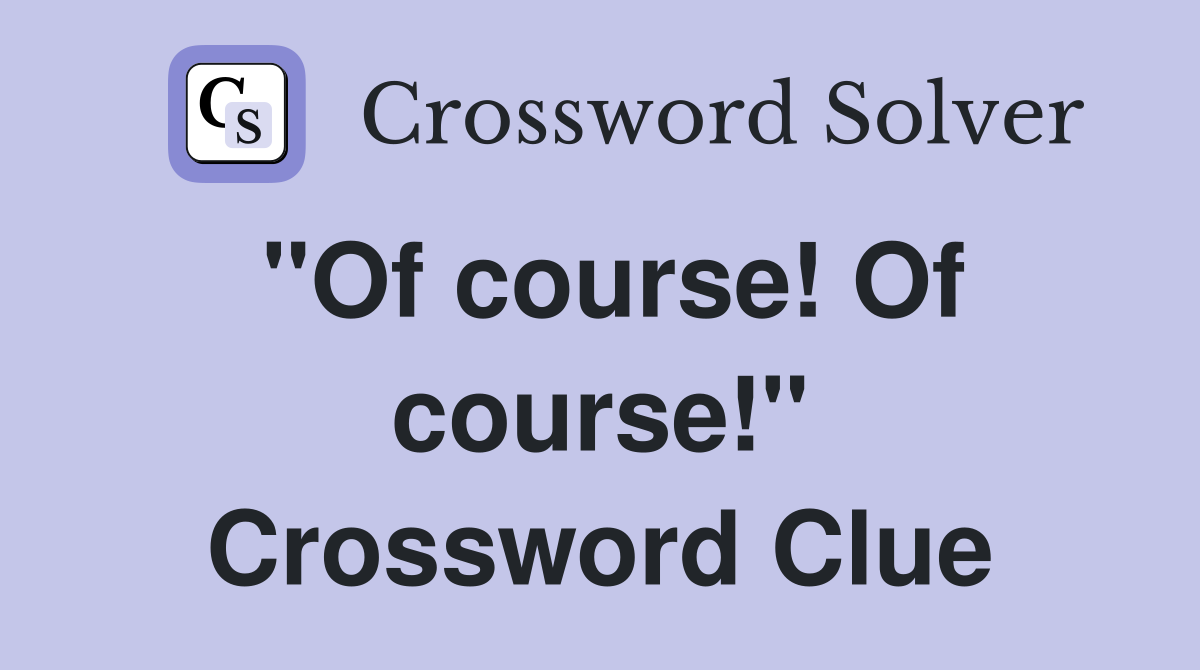 "Of course! Of course!" Crossword Clue