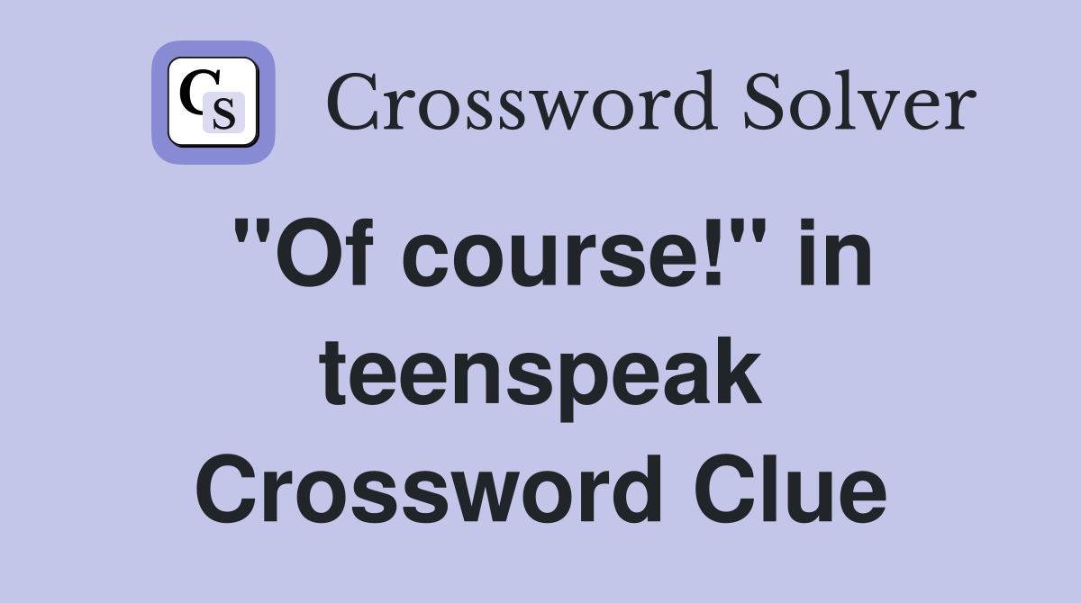 "Of course!" in teenspeak Crossword Clue