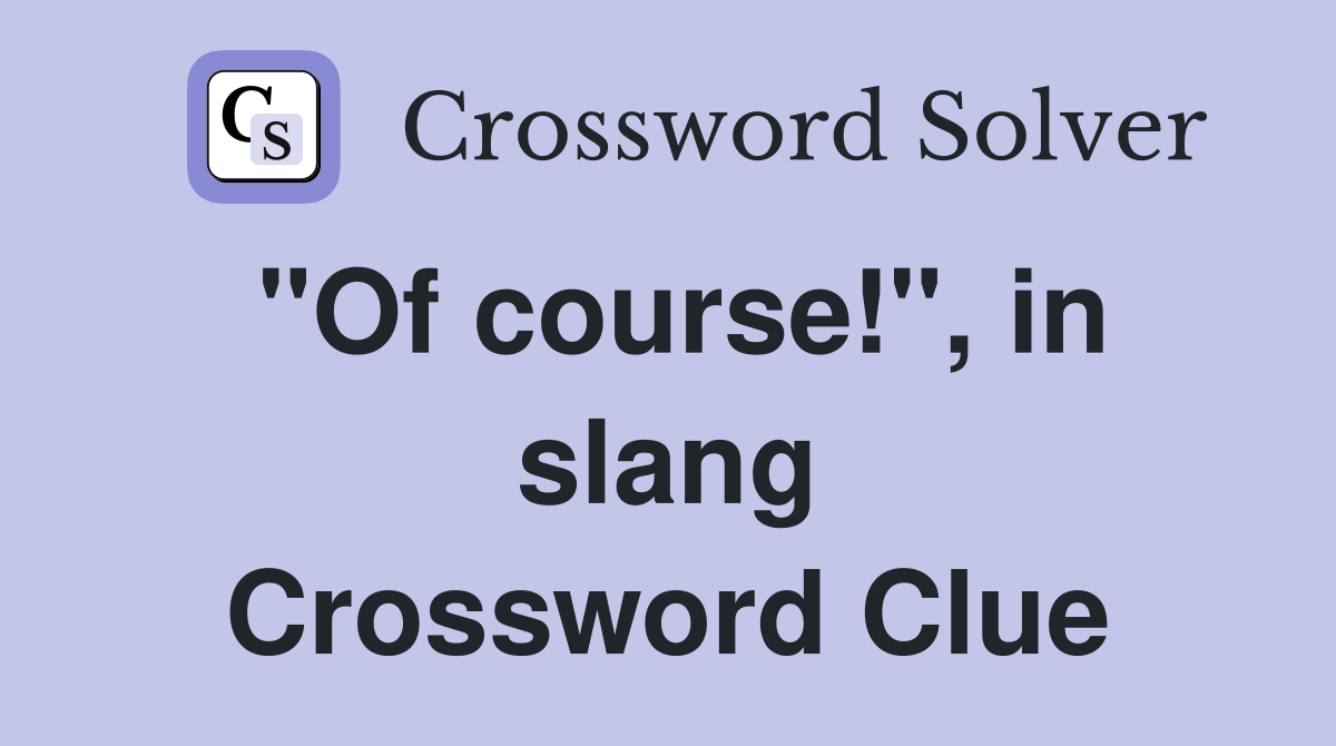 "Of course!", in slang Crossword Clue