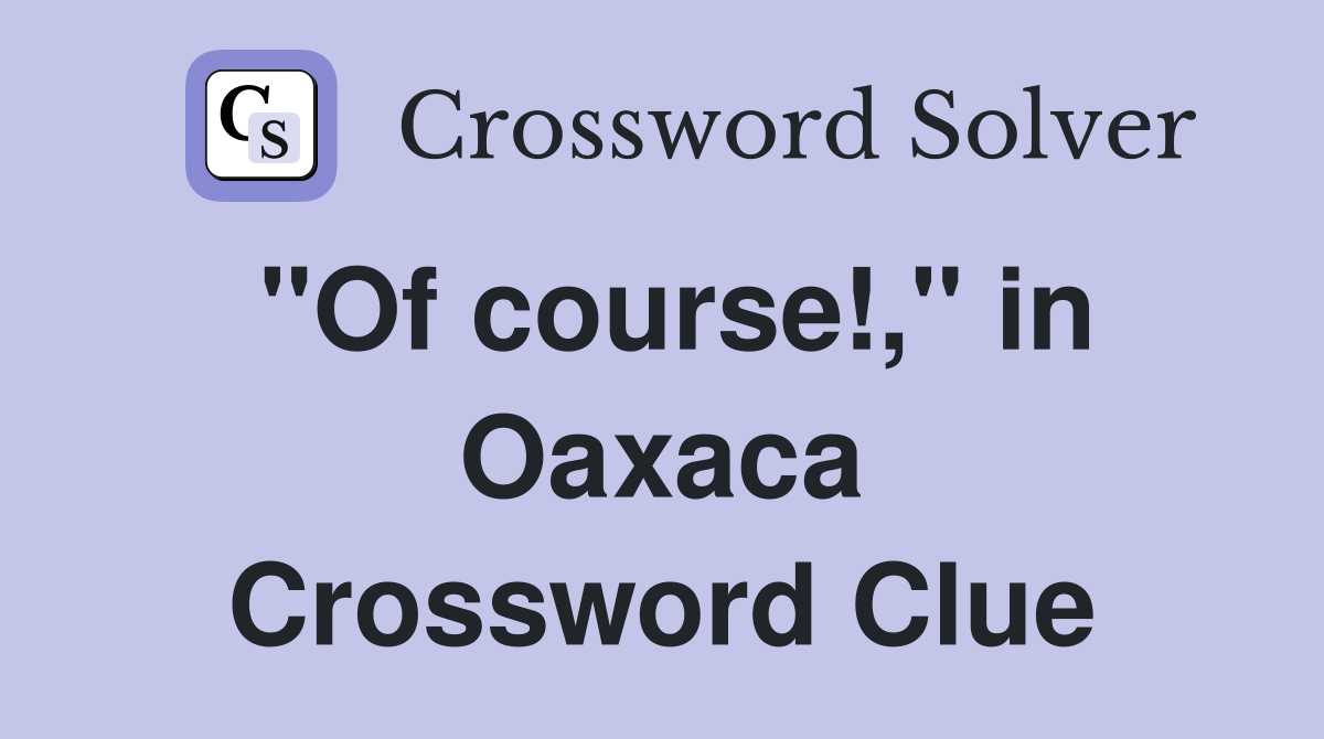 "Of course!," in Oaxaca Crossword Clue