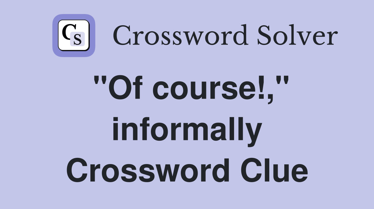 "Of course!," informally Crossword Clue