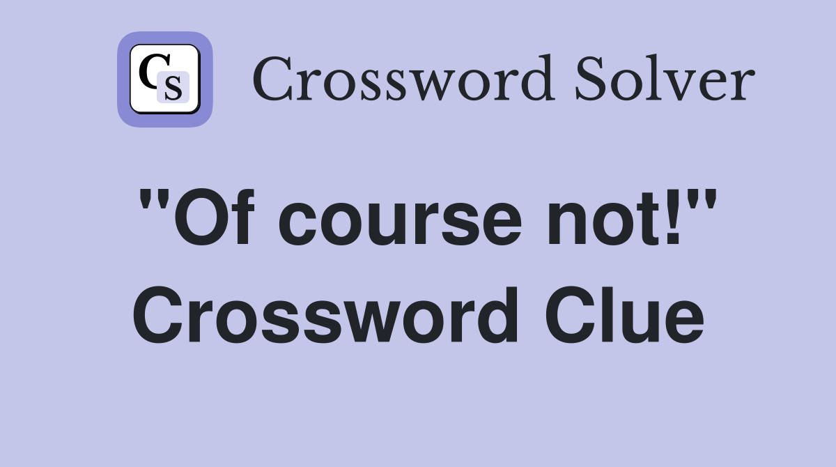 "Of course not!" Crossword Clue