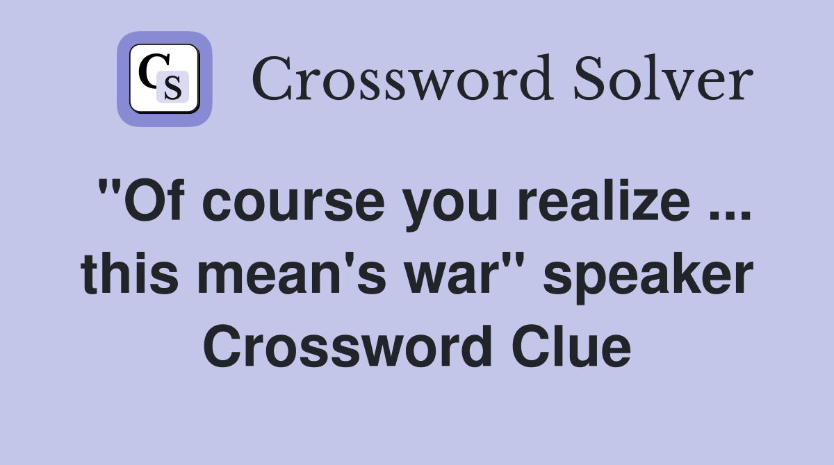"Of course you realize ... this mean's war" speaker Crossword Clue