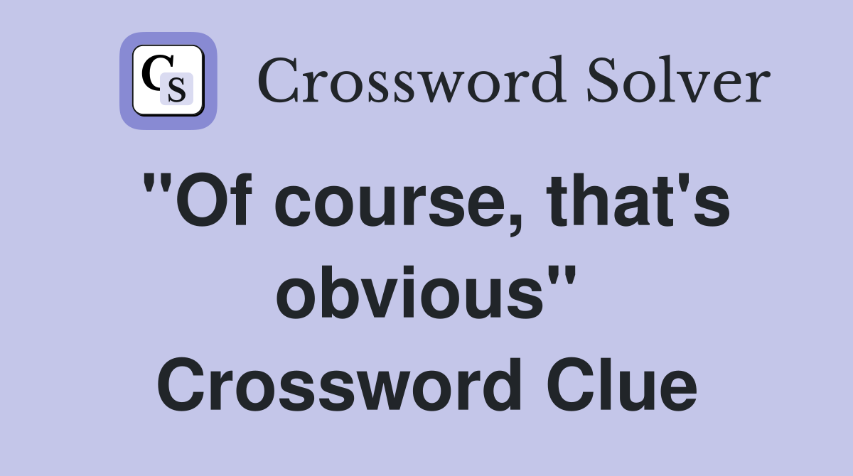 "Of course, that's obvious" Crossword Clue