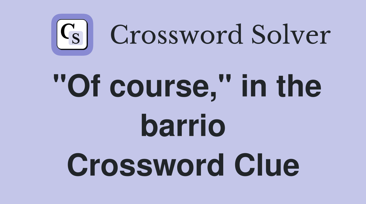 "Of course," in the barrio Crossword Clue