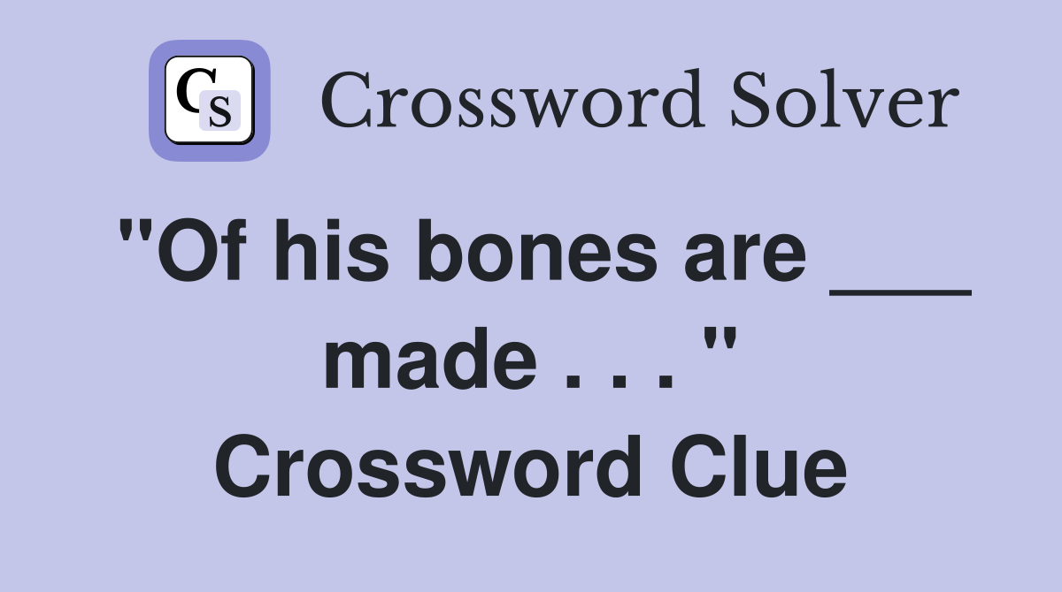 "Of his bones are ___ made . . . " Crossword Clue