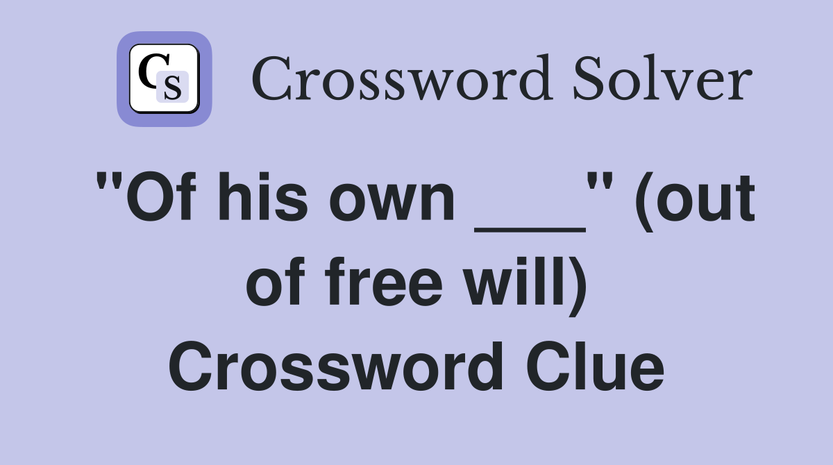 "Of his own ___" (out of free will) Crossword Clue