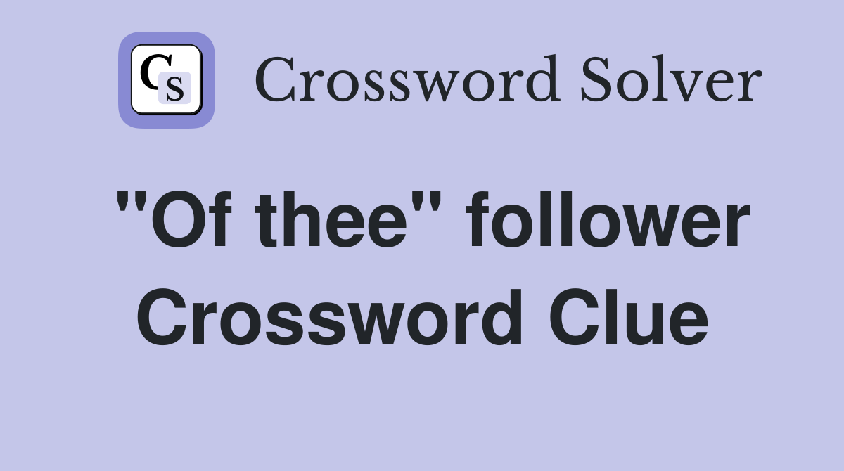 "Of thee" follower Crossword Clue