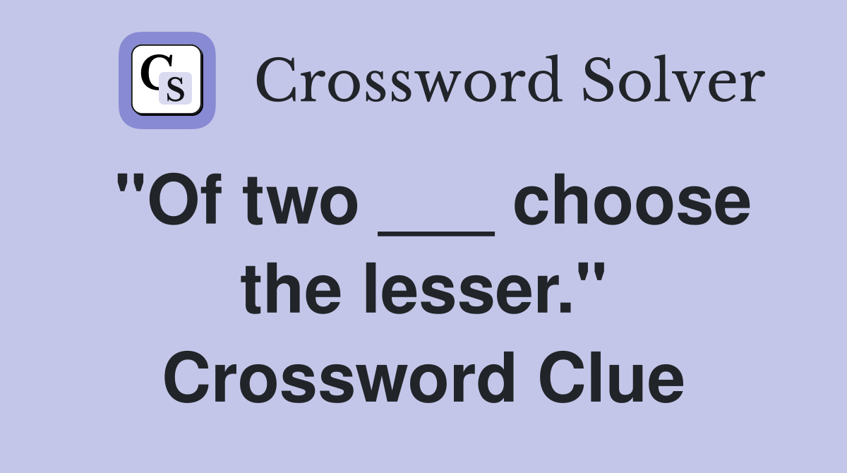 "Of two ___ choose the lesser." Crossword Clue