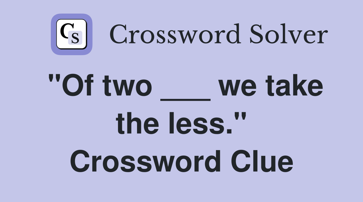 "Of two ___ we take the less." Crossword Clue