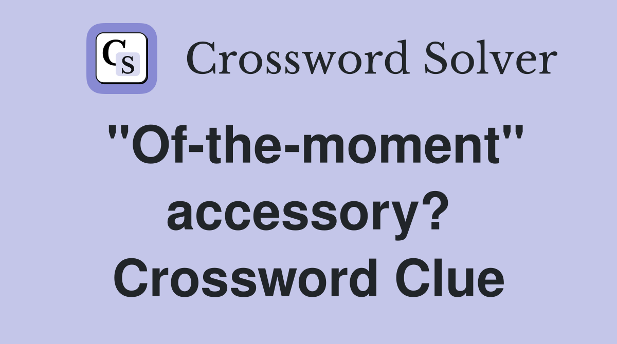 "Of-the-moment" accessory? Crossword Clue