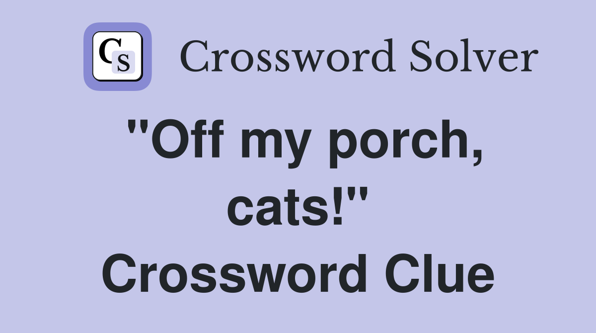 "Off my porch, cats!" Crossword Clue