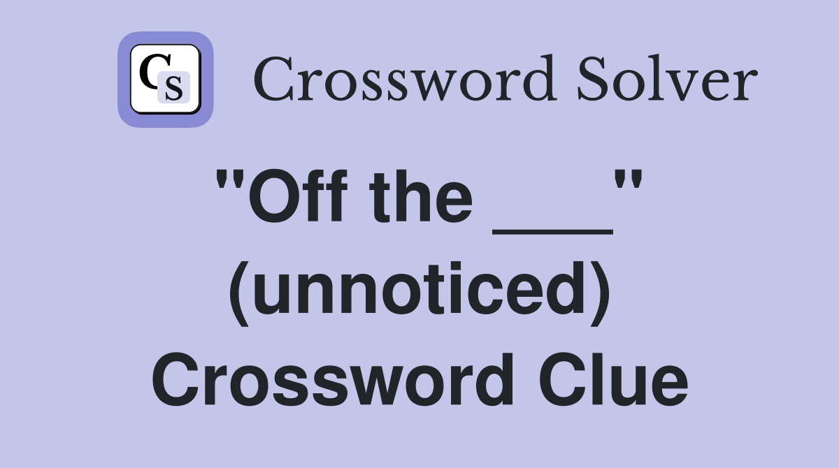 "Off the ___" (unnoticed) Crossword Clue