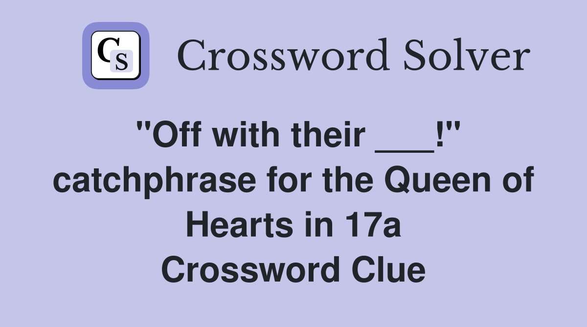 "Off with their ___!" catchphrase for the Queen of Hearts in 17a Crossword Clue