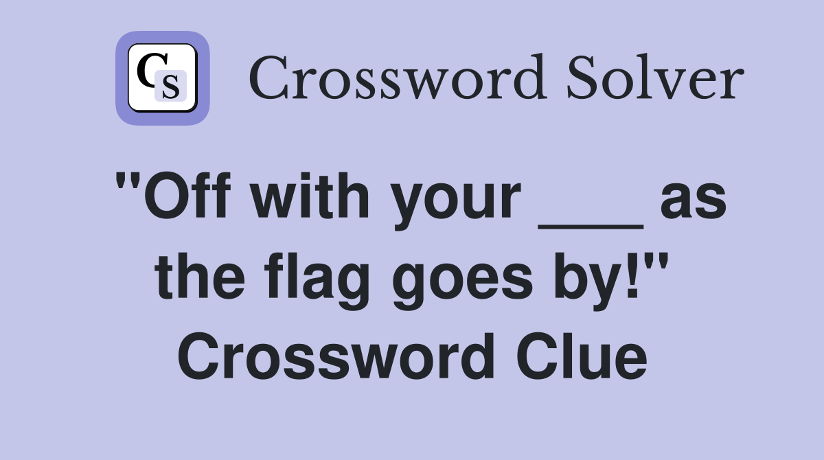 "Off with your ___ as the flag goes by!" Crossword Clue