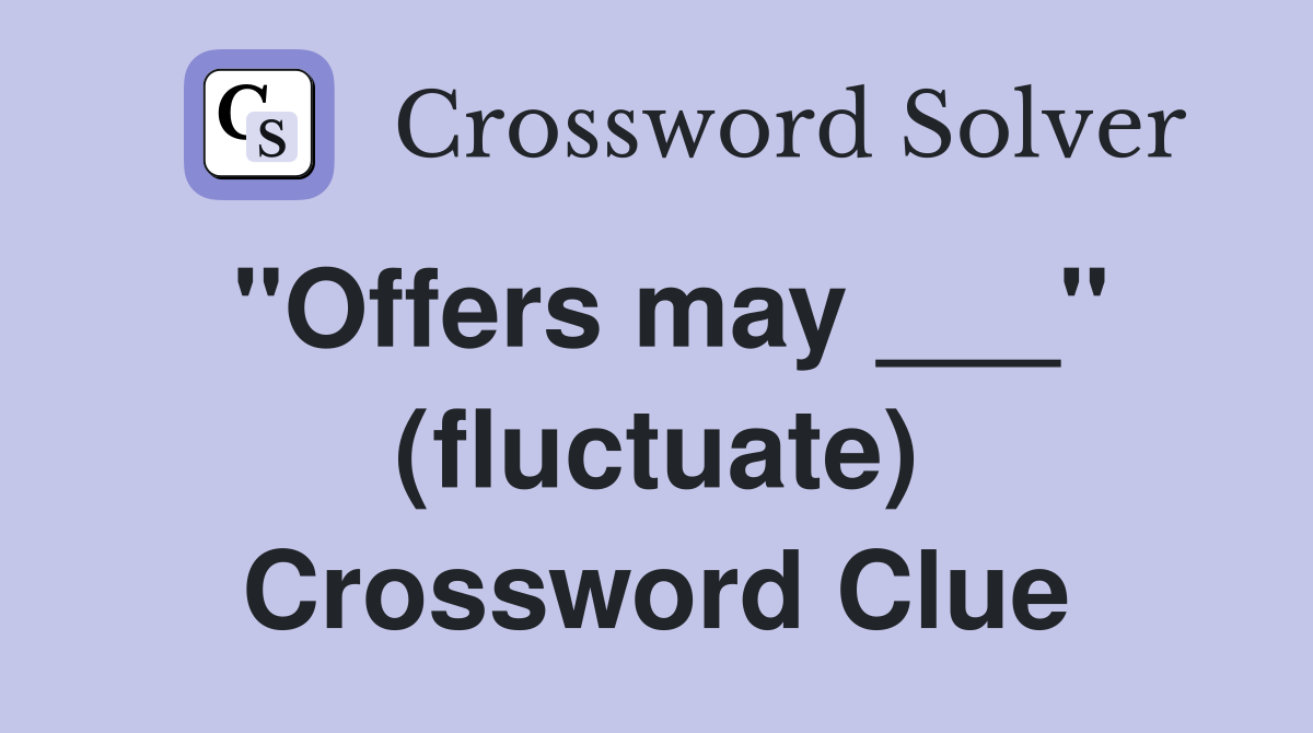"Offers may ___" (fluctuate) Crossword Clue