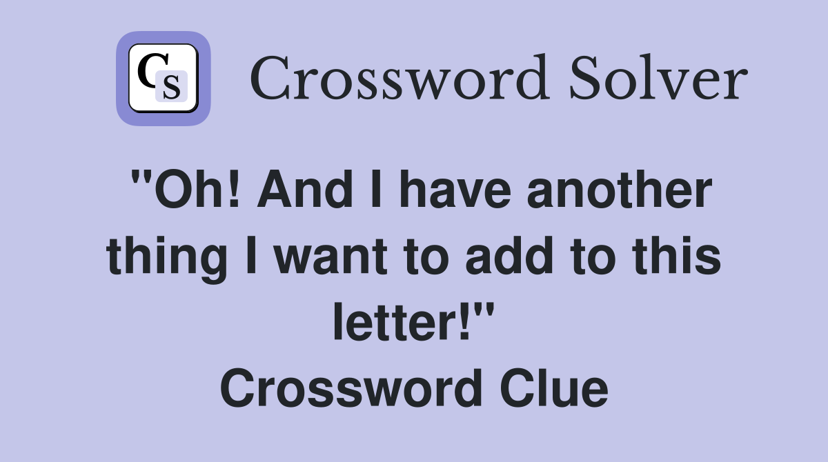 "Oh! And I have another thing I want to add to this letter!" Crossword Clue