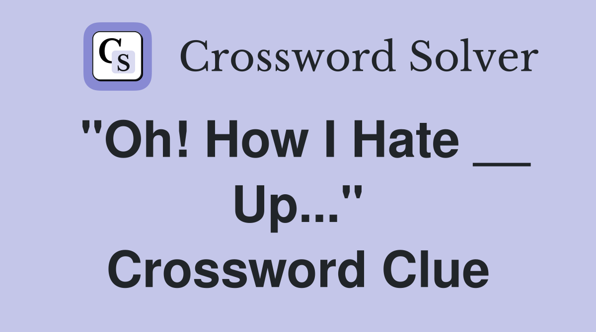 "Oh! How I Hate __ Up..." Crossword Clue