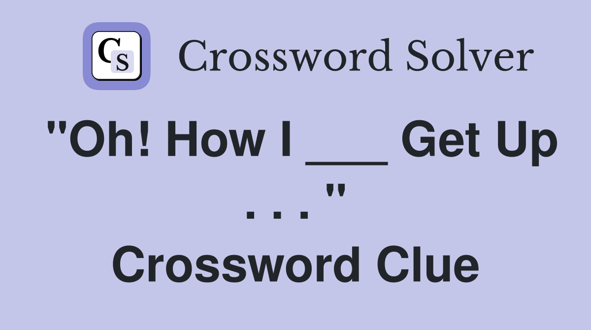 "Oh! How I ___ Get Up . . . " Crossword Clue
