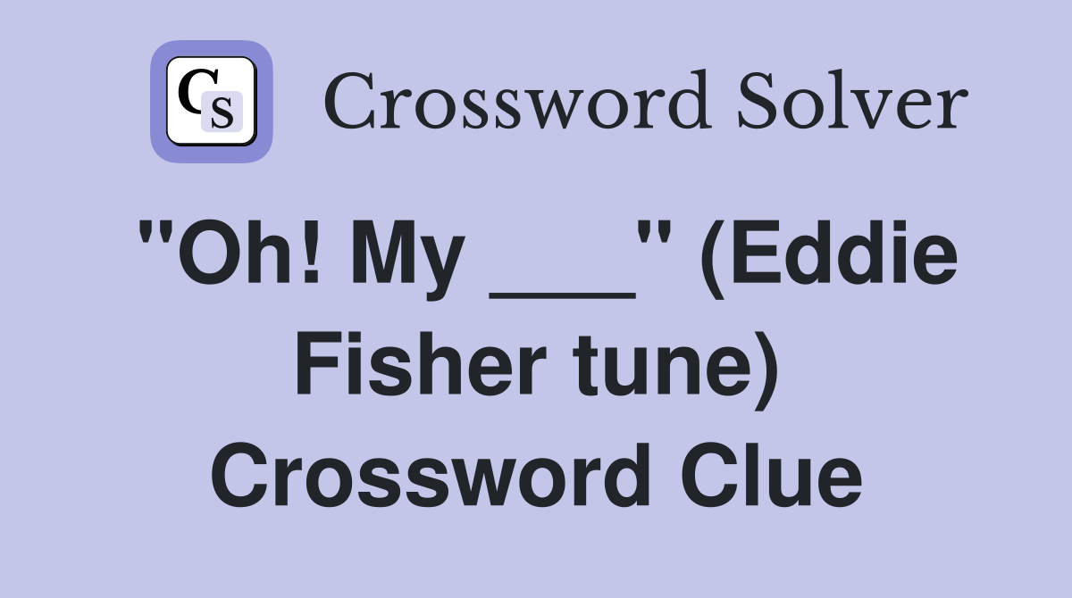 "Oh! My ___" (Eddie Fisher tune) Crossword Clue