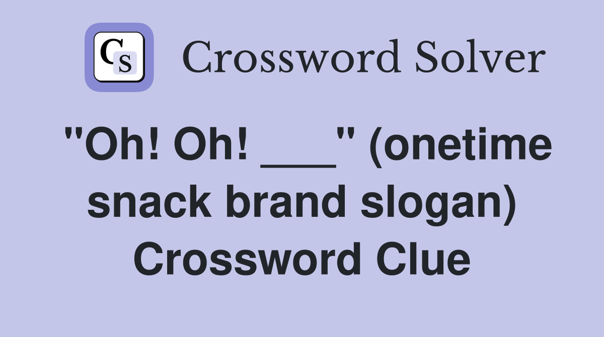 "Oh! Oh! ___" (onetime snack brand slogan) Crossword Clue