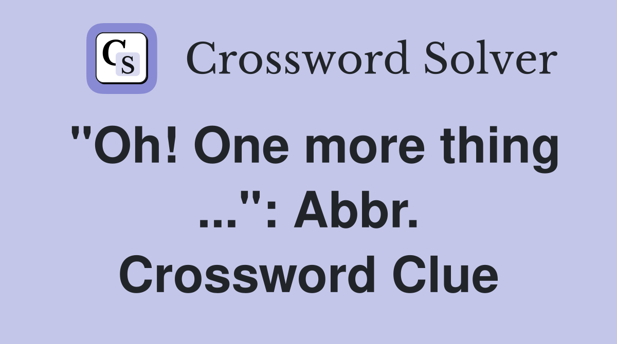 "Oh! One more thing ...": Abbr. Crossword Clue
