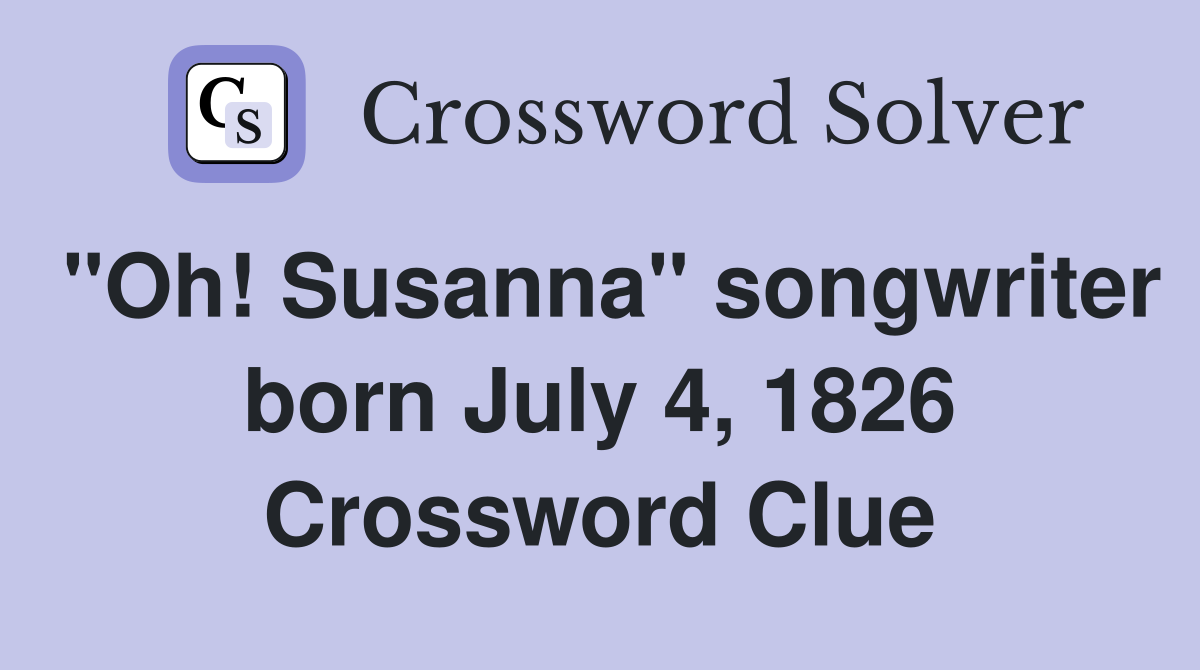 "Oh! Susanna" songwriter born July 4, 1826 Crossword Clue