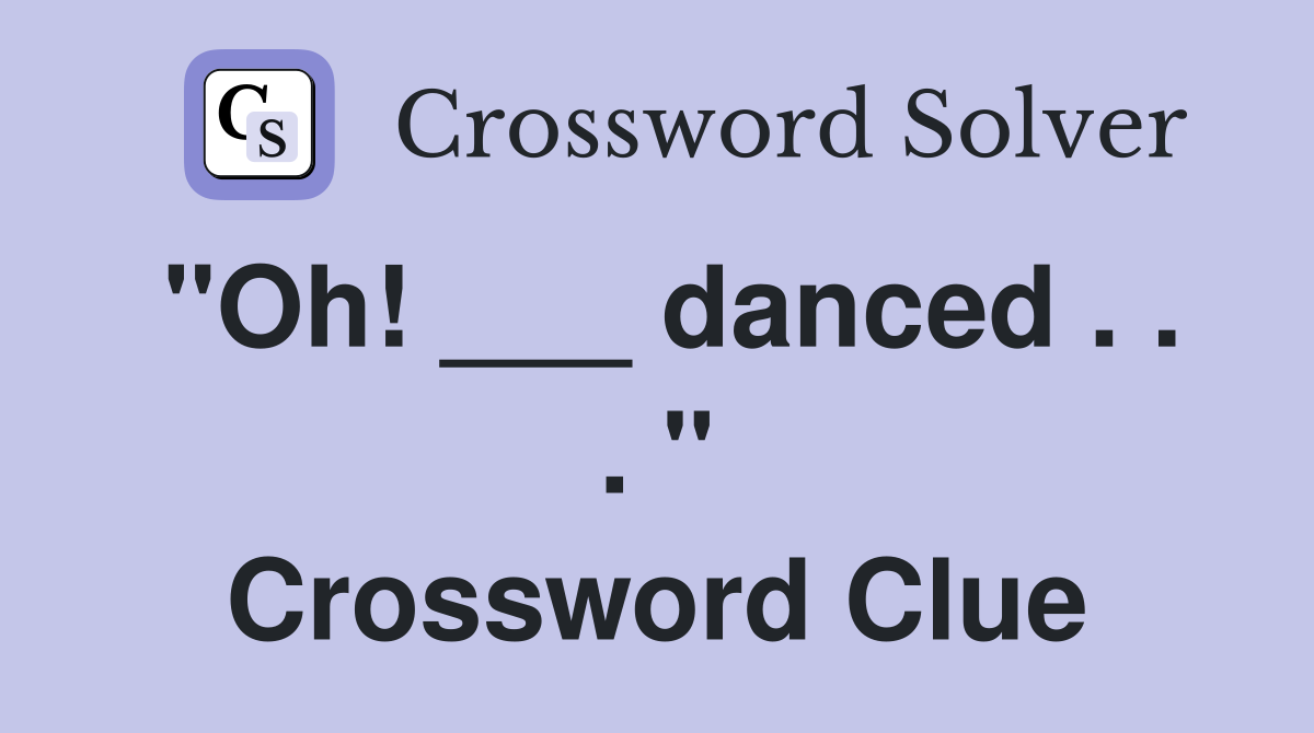 "Oh! ___ danced . . . " Crossword Clue