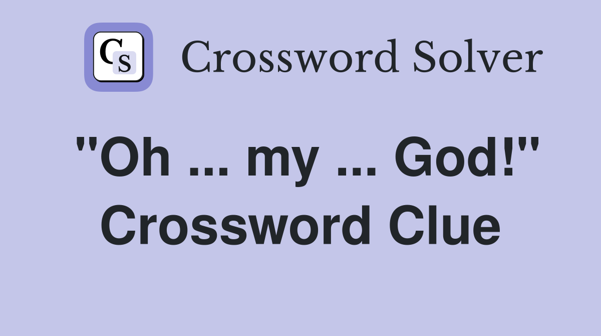 "Oh ... my ... God!" Crossword Clue