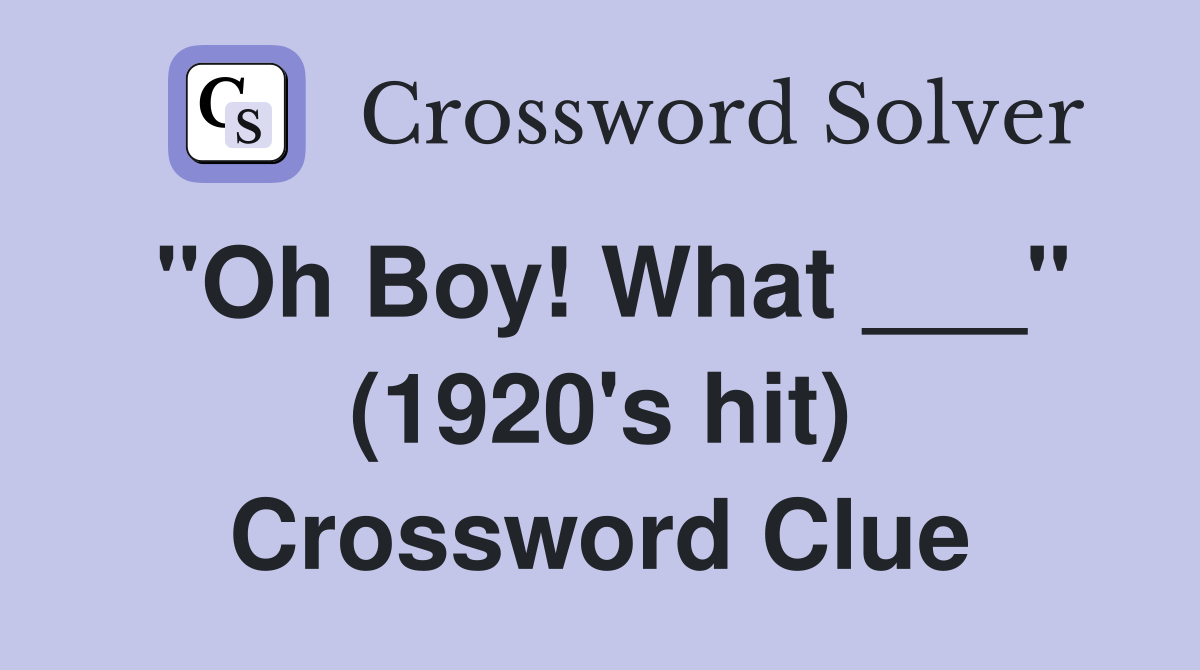"Oh Boy! What ___" (1920's hit) Crossword Clue