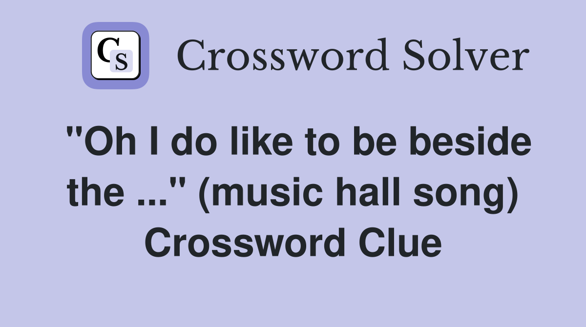 "Oh I do like to be beside the ..." (music hall song) Crossword Clue